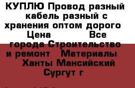 КУПЛЮ Провод разный, кабель разный с хранения оптом дорого › Цена ­ 1 500 - Все города Строительство и ремонт » Материалы   . Ханты-Мансийский,Сургут г.